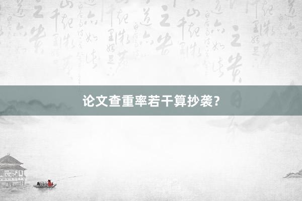 论文查重率若干算抄袭？
